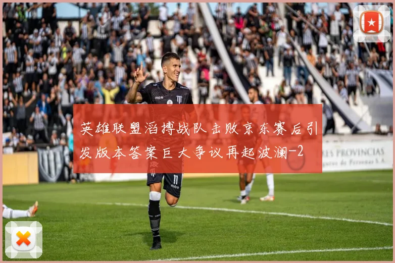 英雄联盟滔搏战队击败京东赛后引发版本答案巨大争议再起波澜