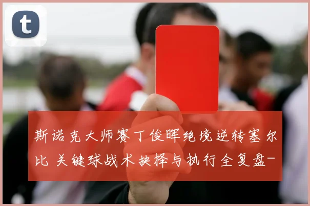 斯诺克大师赛丁俊晖绝境逆转塞尔比 关键球战术抉择与执行全复盘