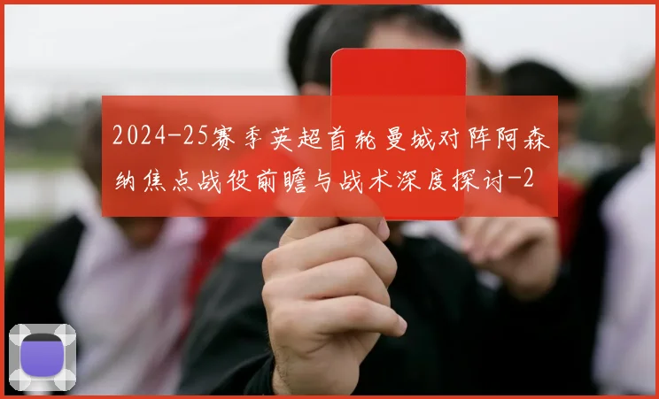 2024-25赛季英超首轮曼城对阵阿森纳焦点战役前瞻与战术深度探讨