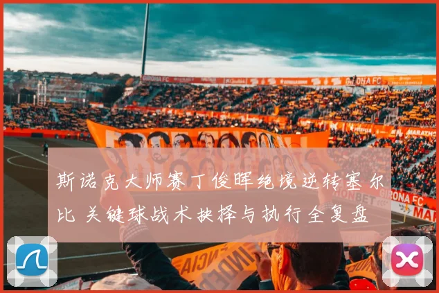 斯诺克大师赛丁俊晖绝境逆转塞尔比 关键球战术抉择与执行全复盘